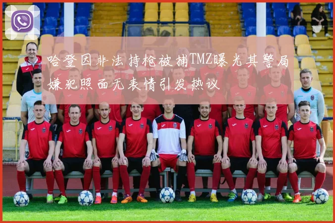 哈登因非法持枪被捕TMZ曝光其警局嫌犯照面无表情引发热议