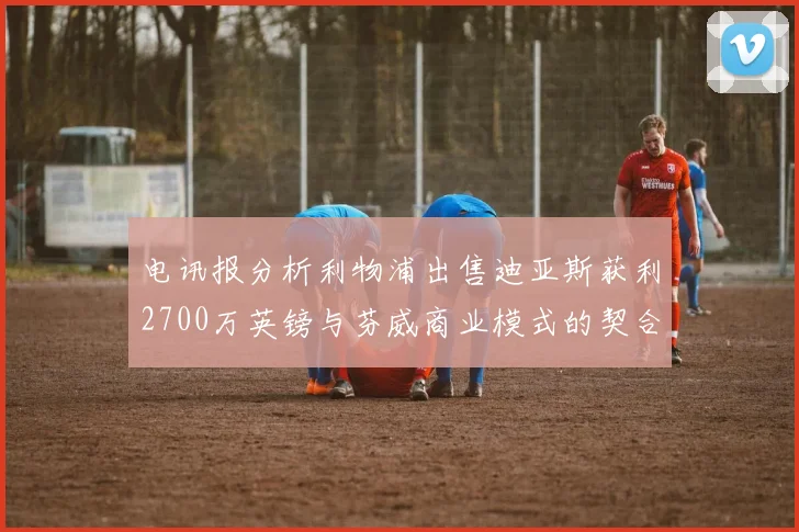 电讯报分析利物浦出售迪亚斯获利2700万英镑与芬威商业模式的契合