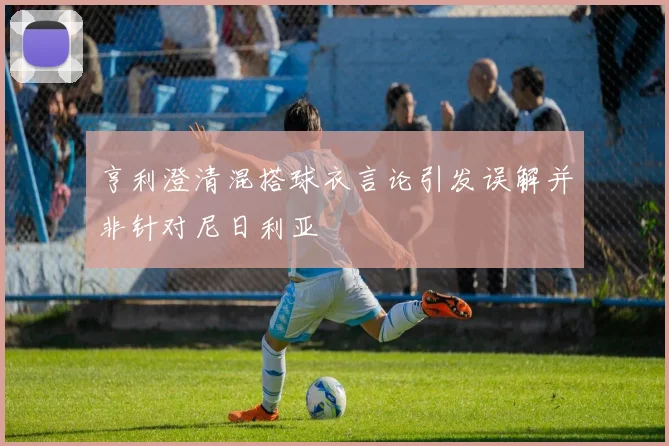 亨利澄清混搭球衣言论引发误解并非针对尼日利亚