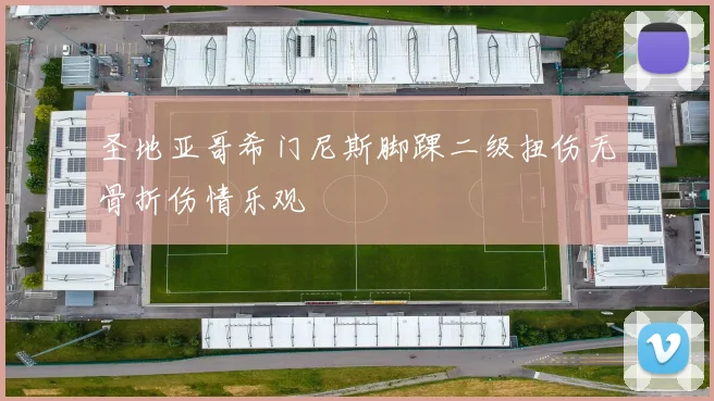 圣地亚哥希门尼斯脚踝二级扭伤无骨折伤情乐观